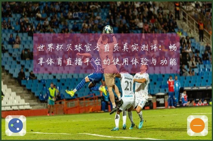 世界杯买球官方首页真实测评：畅享体育直播平台的使用体验与功能介绍