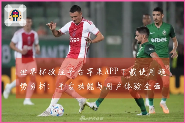 世界杯投注平台苹果APP下载使用趋势分析：平台功能与用户体验全面指南