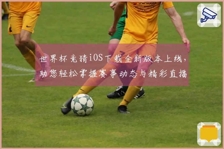 世界杯竞猜iOS下载全新版本上线，助您轻松掌握赛事动态与精彩直播！
