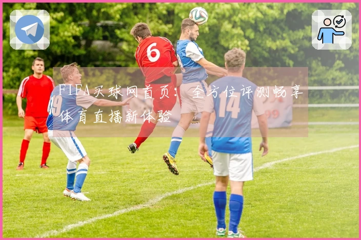 FIFA买球网首页:全方位评测畅享体育直播新体验