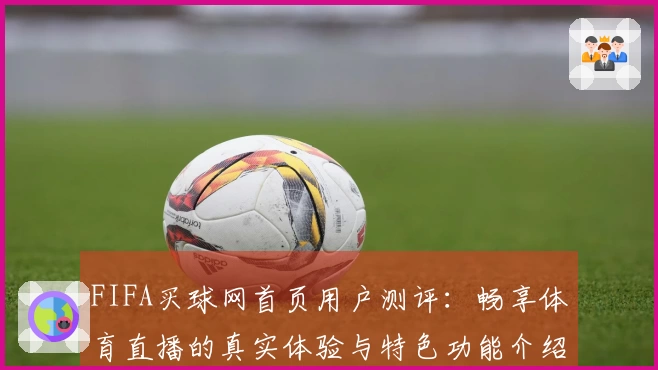 FIFA买球网首页用户测评：畅享体育直播的真实体验与特色功能介绍
