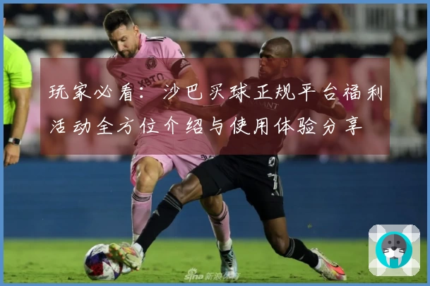 玩家必看：沙巴买球正规平台福利活动全方位介绍与使用体验分享