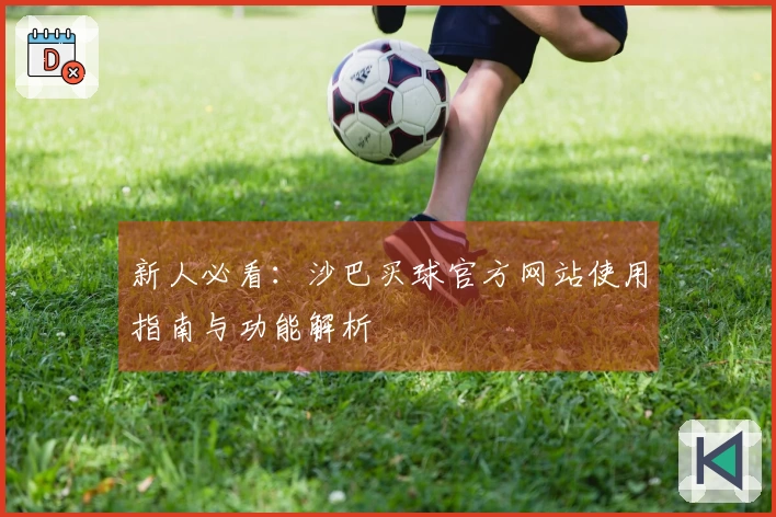 新人必看：沙巴买球官方网站使用指南与功能解析