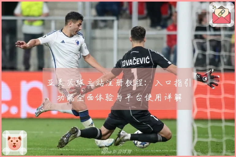 亚美买球主站注册教程：入口指引、功能全面体验与平台使用详解