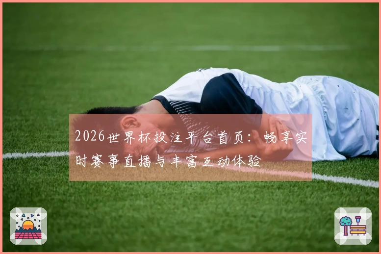 2026世界杯投注平台首页：畅享实时赛事直播与丰富互动体验