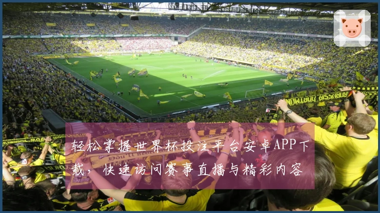轻松掌握世界杯投注平台安卓APP下载，快速访问赛事直播与精彩内容！