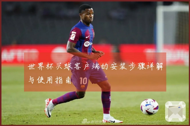 世界杯买球客户端的安装步骤详解与使用指南