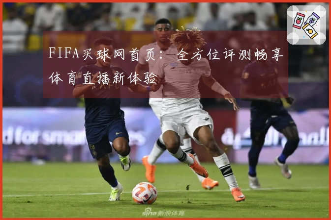 FIFA买球网首页：全方位评测畅享体育直播新体验