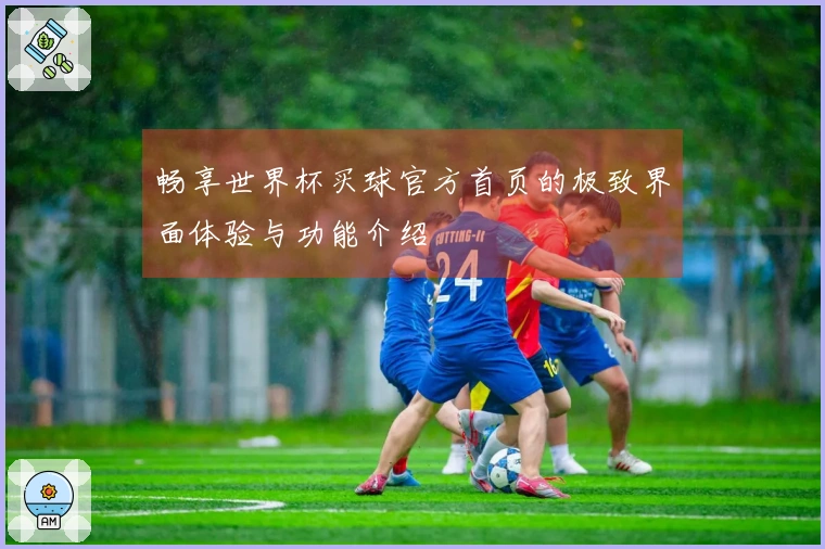 畅享世界杯买球官方首页的极致界面体验与功能介绍