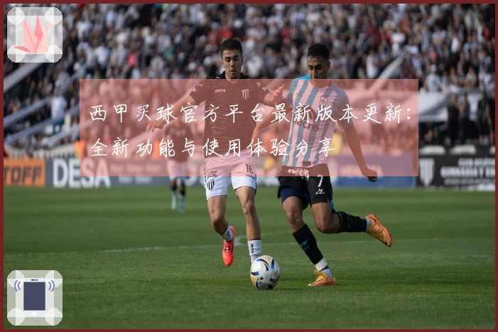 西甲买球官方平台最新版本更新:全新功能与使用体验分享