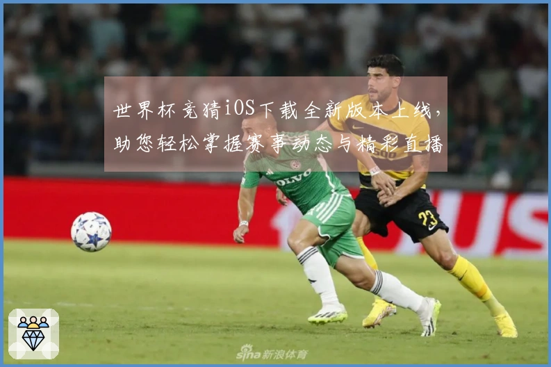 世界杯竞猜iOS下载全新版本上线，助您轻松掌握赛事动态与精彩直播！