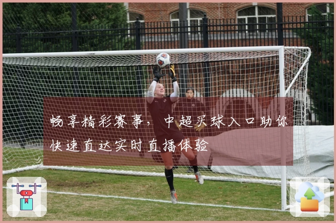 畅享精彩赛事，中超买球入口助你快速直达实时直播体验