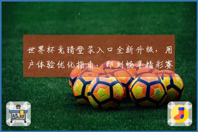 世界杯竞猜登录入口全新升级，用户体验优化指南，即刻畅享精彩赛事