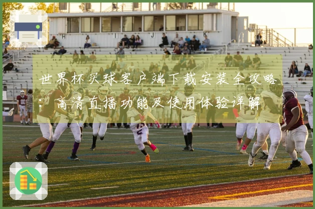 世界杯买球客户端下载安装全攻略：高清直播功能及使用体验详解