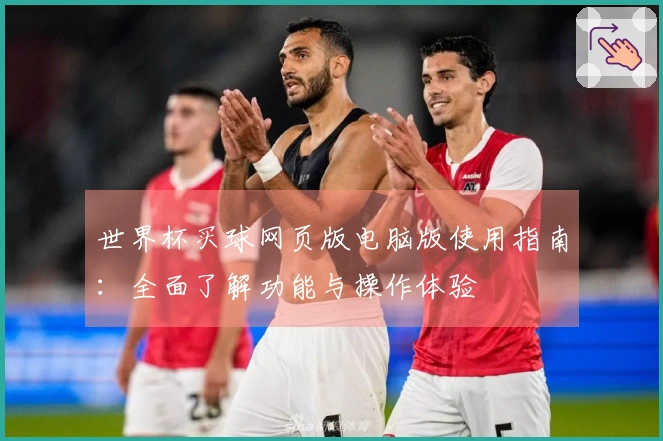 世界杯买球网页版电脑版使用指南：全面了解功能与操作体验
