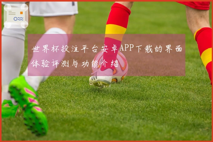 世界杯投注平台安卓APP下载的界面体验评测与功能介绍