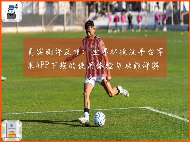 真实测评反馈：世界杯投注平台苹果APP下载的使用体验与功能详解