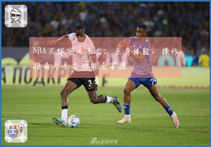 NBA买球官方平台：亲身体验，操作指南与平台功能全掌握